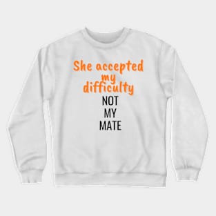 She accepted my difficulty, not my mate Crewneck Sweatshirt